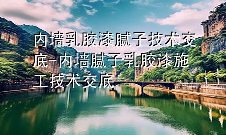 內(nèi)墻乳膠漆膩子技術(shù)交底-內(nèi)墻膩子乳膠漆施工技術(shù)交底