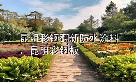 昆明彩鋼翻新防水涂料，昆明彩鋼板