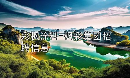 彩楓涂料-楓彩集團(tuán)招聘信息