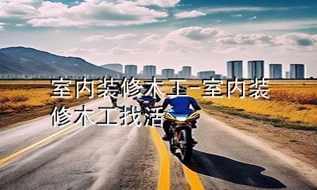 室內(nèi)裝修木工-室內(nèi)裝修木工找活