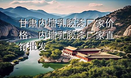甘肅內(nèi)墻乳膠漆廠家價格，內(nèi)墻乳膠漆廠家直銷批發(fā)