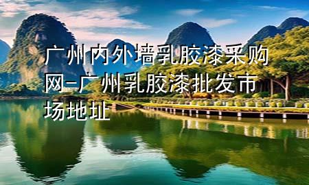 廣州內(nèi)外墻乳膠漆采購網(wǎng)-廣州乳膠漆批發(fā)市場地址