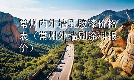 常州內(nèi)外墻乳膠漆價(jià)格表（常州外墻刷涂料報(bào)價(jià)）