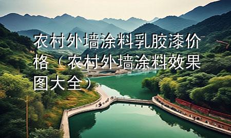 農(nóng)村外墻涂料乳膠漆價格（農(nóng)村外墻涂料效果圖大全）