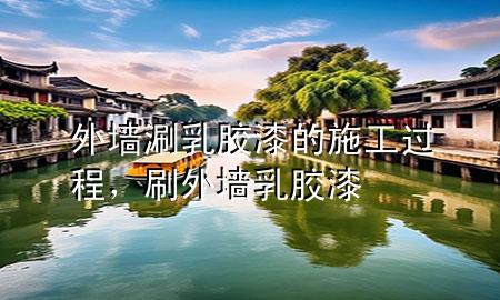 外墻涮乳膠漆的施工過(guò)程，刷外墻乳膠漆
