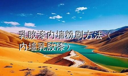 乳膠漆內(nèi)墻粉刷方法（內(nèi)墻 乳膠漆）
