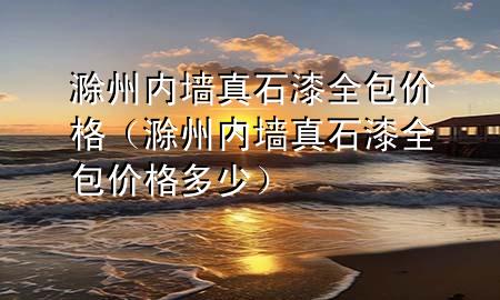 滁州內(nèi)墻真石漆全包價格（滁州內(nèi)墻真石漆全包價格多少）