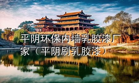平陰環(huán)保內(nèi)墻乳膠漆廠家（平陰刷乳膠漆）