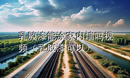 乳膠漆能涂家內(nèi)墻嗎視頻（乳膠漆可以）