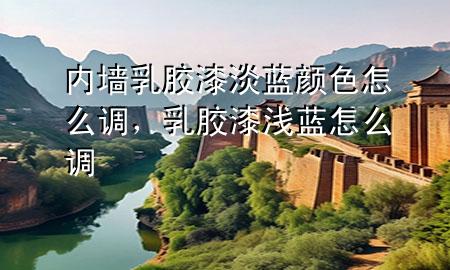 內(nèi)墻乳膠漆淡藍(lán)顏色怎么調(diào)，乳膠漆淺藍(lán)怎么調(diào)