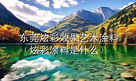 東莞炫彩效果藝術涂料（炫彩涂料是什么）