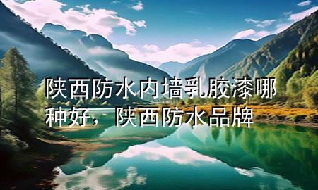陜西防水內墻乳膠漆哪種好，陜西防水品牌