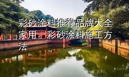 彩砂涂料推薦品牌大全家用，彩砂涂料施工方法