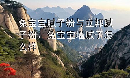 兔寶寶膩?zhàn)臃叟c立邦膩?zhàn)臃?，兔寶寶墻膩?zhàn)釉趺礃?>
             </div>
             <!--文章無(wú)圖的情況下插入一張圖片end-->
              
      <p>本篇文章給大家談?wù)勍脤殞毮佔(zhàn)臃叟c立邦膩?zhàn)臃?，以及兔寶寶墻膩?zhàn)釉趺礃訉?duì)應(yīng)的知識(shí)點(diǎn)，希望對(duì)各位有所幫助，不要忘了收***本站喔。
今天給各位分享兔寶寶膩?zhàn)臃叟c立邦膩?zhàn)臃鄣闹R(shí)，其中也會(huì)對(duì)兔寶寶墻膩?zhàn)釉趺礃舆M(jìn)行解釋，如果能碰巧解決***現(xiàn)在面臨的問(wèn)題，別忘了關(guān)注本站，現(xiàn)在開(kāi)始吧！</p><ol type=
