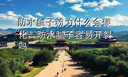 防水膩子粉為什么會硬化，防水膩子容易開裂嗎