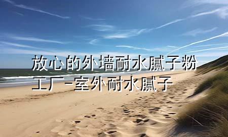 放心的外墻耐水膩?zhàn)臃酃S-室外耐水膩?zhàn)?>
             </div>
             <!--文章無(wú)圖的情況下插入一張圖片end-->
              
      <p>本篇文章給大家談?wù)劮判牡耐鈮δ退佔(zhàn)臃酃S，以及室外耐水膩?zhàn)訉?duì)應(yīng)的知識(shí)點(diǎn)，希望對(duì)各位有所幫助，不要忘了收***本站喔。
今天給各位分享放心的外墻耐水膩?zhàn)臃酃S的知識(shí)，其中也會(huì)對(duì)室外耐水膩?zhàn)舆M(jìn)行解釋，如果能碰巧解決***現(xiàn)在面臨的問(wèn)題，別忘了關(guān)注本站，現(xiàn)在開(kāi)始吧！</p><ol type=