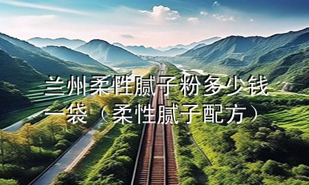 蘭州柔性膩?zhàn)臃鄱嗌馘X一袋（柔性膩?zhàn)优浞剑?>
             </div>
             <!--文章無圖的情況下插入一張圖片end-->
              
      <p>大家好，今天小編關(guān)注到一個(gè)比較有意思的話題，就是關(guān)于蘭州柔性膩?zhàn)臃鄱嗌馘X一袋的問題，于是小編就整理了3個(gè)相關(guān)介紹蘭州柔性膩?zhàn)臃鄱嗌馘X一袋的解答，讓我們一起看看吧。</p><ol type=