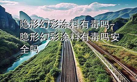 隱形幻彩涂料有毒嗎-隱形幻彩涂料有毒嗎安全嗎