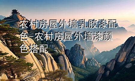 農(nóng)村房屋外墻乳膠漆配色-農(nóng)村房屋外墻漆顏色搭配