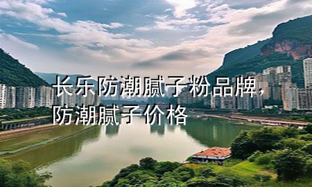 長樂防潮膩?zhàn)臃燮放?，防潮膩?zhàn)觾r(jià)格