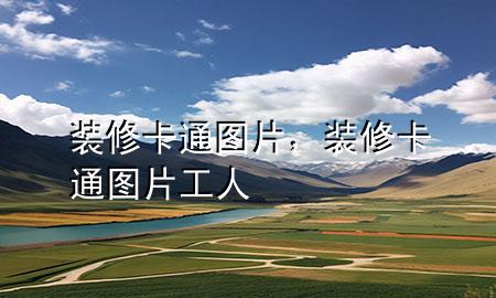 裝修卡通圖片，裝修卡通圖片 工人