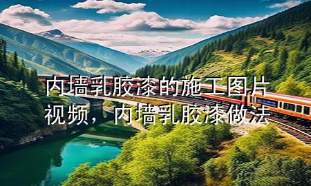 內(nèi)墻乳膠漆的施工圖片視頻，內(nèi)墻乳膠漆做法