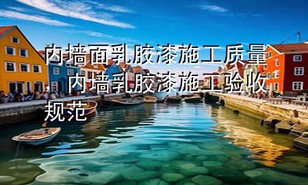 內(nèi)墻面乳膠漆施工質(zhì)量，內(nèi)墻乳膠漆施工驗(yàn)收規(guī)范