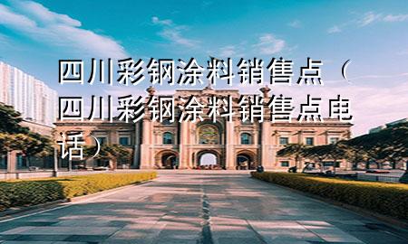 四川彩鋼涂料銷售點（四川彩鋼涂料銷售點電話）