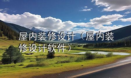 屋內(nèi)裝修設(shè)計(jì)（屋內(nèi)裝修設(shè)計(jì)軟件）
