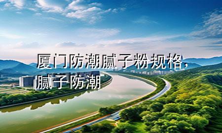 廈門防潮膩?zhàn)臃垡?guī)格，膩?zhàn)?防潮