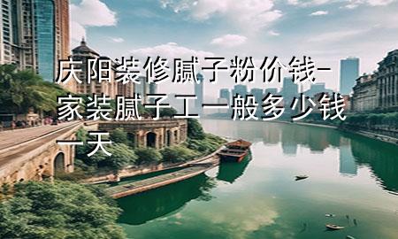 慶陽裝修膩子粉價錢-家裝膩子工一般多少錢一天
