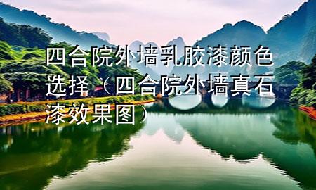 四合院外墻乳膠漆顏色選擇（四合院外墻真石漆效果圖）