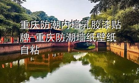 重慶防潮內(nèi)墻乳膠漆貼牌-重慶防潮墻紙壁紙自粘