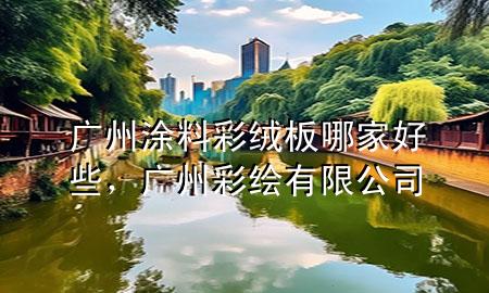 廣州涂料彩絨板哪家好些，廣州彩繪有限公司