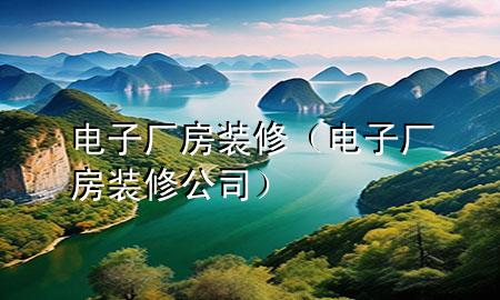 電子廠房裝修（電子廠房裝修公司）