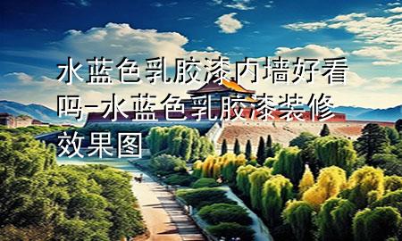 水藍色乳膠漆內墻好看嗎-水藍色乳膠漆裝修效果圖