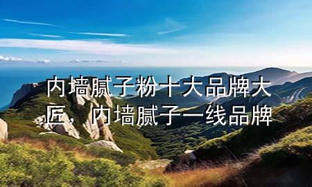 內(nèi)墻膩?zhàn)臃凼笃放拼蠼?，?nèi)墻膩?zhàn)右痪€品牌