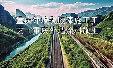 重慶外墻乳膠漆施工工藝（重慶外墻涂料施工）