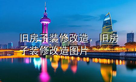 舊房子裝修改造，舊房子裝修改造圖片