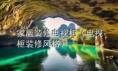 家居裝修電視柜（電視柜裝修風格）