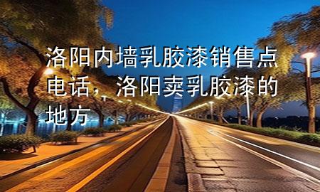 洛陽內墻乳膠漆銷售點電話，洛陽賣乳膠漆的地方