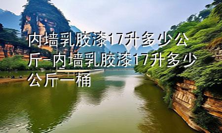 內(nèi)墻乳膠漆17升多少公斤-內(nèi)墻乳膠漆17升多少公斤一桶