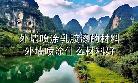 外墻噴涂乳膠漆的材料-外墻噴涂什么材料好