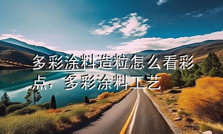 多彩涂料造粒怎么看彩點，多彩涂料工藝