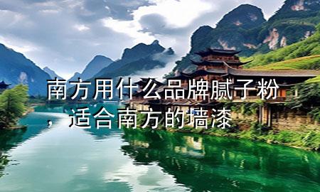 南方用什么品牌膩?zhàn)臃郏m合南方的墻漆