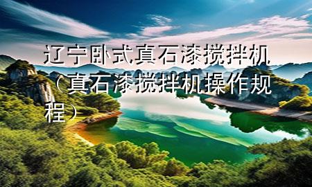 遼寧臥式真石漆攪拌機(jī)（真石漆攪拌機(jī)操作規(guī)程）