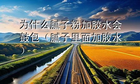 為什么膩?zhàn)臃奂幽z水會(huì)鼓包（膩?zhàn)永锩婕幽z水）