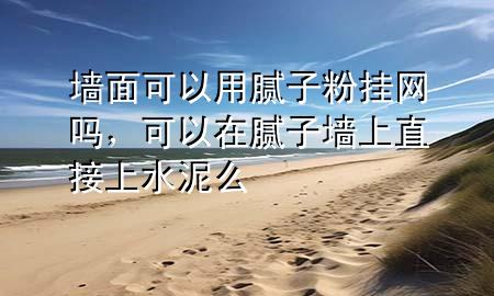 墻面可以用膩?zhàn)臃蹝炀W(wǎng)嗎，可以在膩?zhàn)訅ι现苯由纤嗝?>
             </div>
             <!--文章無圖的情況下插入一張圖片end-->
              
      <p>本篇文章給大家談?wù)剦γ婵梢杂媚佔(zhàn)臃蹝炀W(wǎng)嗎，以及可以在膩?zhàn)訅ι现苯由纤嗝磳?yīng)的知識點(diǎn)，希望對各位有所幫助，不要忘了收***本站喔。
今天給各位分享墻面可以用膩?zhàn)臃蹝炀W(wǎng)嗎的知識，其中也會對可以在膩?zhàn)訅ι现苯由纤嗝催M(jìn)行解釋，如果能碰巧解決***現(xiàn)在面臨的問題，別忘了關(guān)注本站，現(xiàn)在開始吧！</p><ol type=