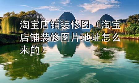 淘寶店鋪裝修圖（淘寶店鋪裝修圖片地址怎么來的）