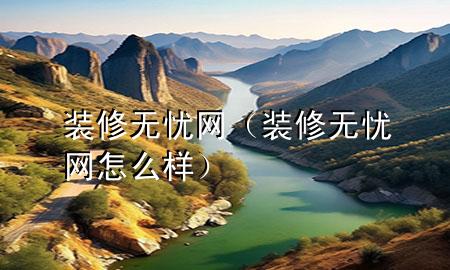 裝修無憂網(wǎng)（裝修無憂網(wǎng)怎么樣）